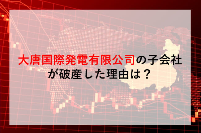 大唐国際発電有限公司の子会社が破産した理由は？