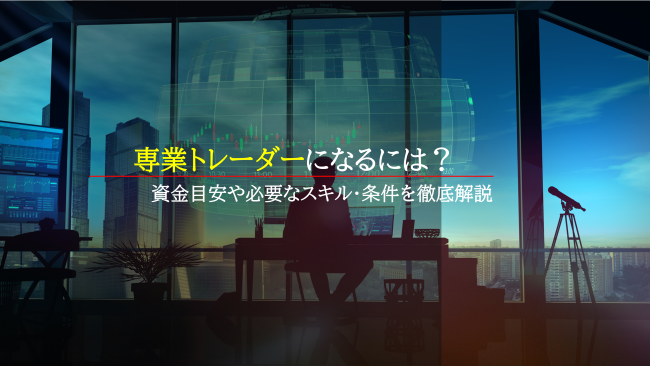 専業トレーダーになるには？資金目安や必要なスキル・条件を徹底解説