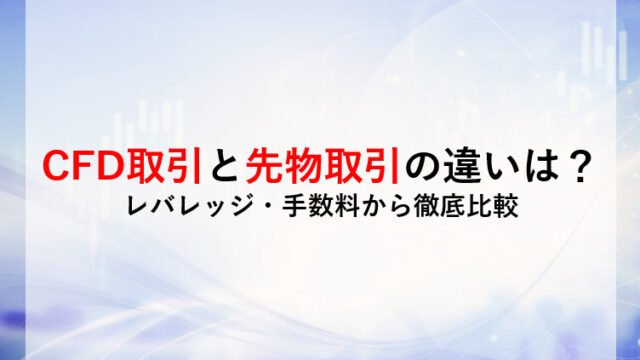 CFD取引と先物取引の違いは？ レバレッジ・手数料から徹底比較